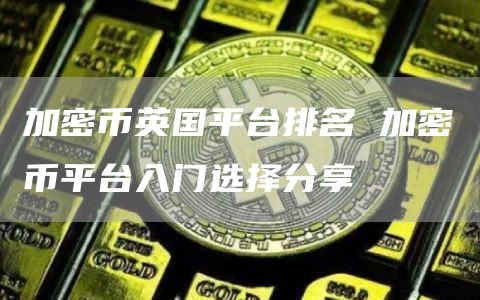 加密币英国平台排名 加密币平台入门选择分享