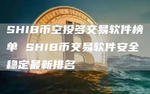 SHIB币空投多交易软件榜单 SHIB币交易软件安全稳定最新排名