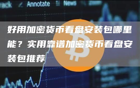 好用加密货币看盘安装包哪里能？实用靠谱加密货币看盘安装包推荐