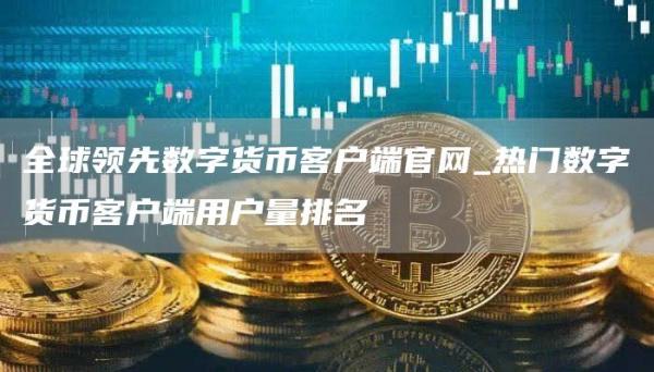 全球领先数字货币客户端官网_热门数字货币客户端用户量排名