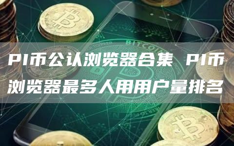 PI币公认浏览器合集 PI币浏览器最多人用用户量排名