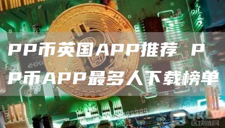 PP币英国APP推荐 PP币APP最多人下载榜单