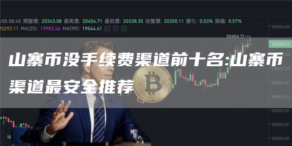 山寨币没手续费渠道前十名:山寨币渠道最安全推荐