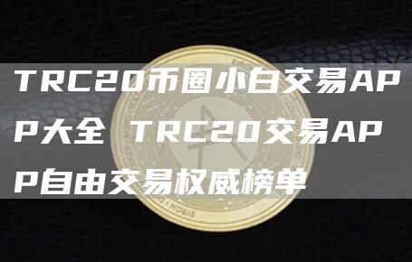 TRC20币圈小白交易APP大全 TRC20交易APP自由交易权威榜单