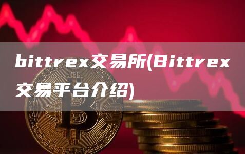 bittrex交易所 - Bittrex交易平台介绍