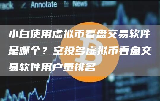 小白使用虚拟币看盘交易软件是哪个？空投多虚拟币看盘交易软件用户量排名