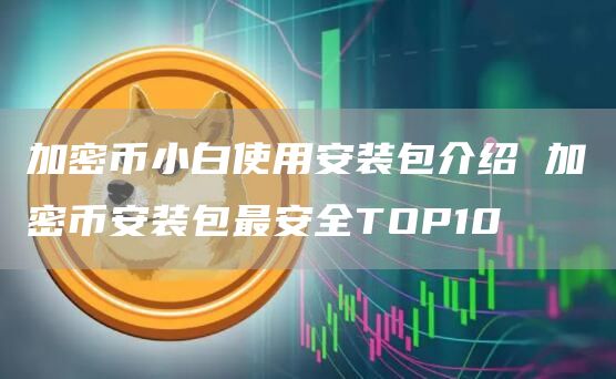 加密币小白使用安装包介绍 加密芝麻开门交易所装包最安全TOP10