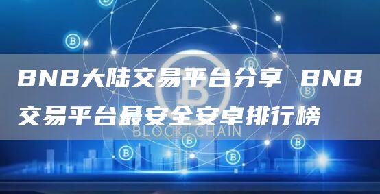 BNB大陆交易平台分享 BNB交易平台最安全安卓排行榜