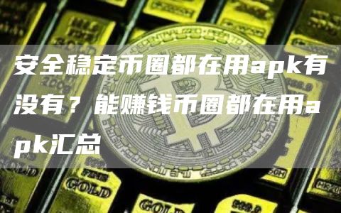 安全稳定币圈都在用apk有没有？能赚钱币圈都在用apk汇总