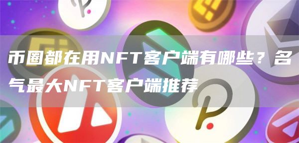 币圈都在用NFT客户端有哪些？名气最大NFT客户端推荐