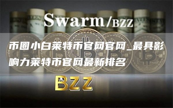 币圈小白莱特币官网官网_最具影响力莱特币官网最新排名