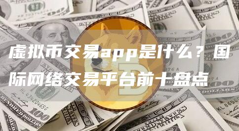 虚拟币交易app是什么？国际网络交易平台前十盘点