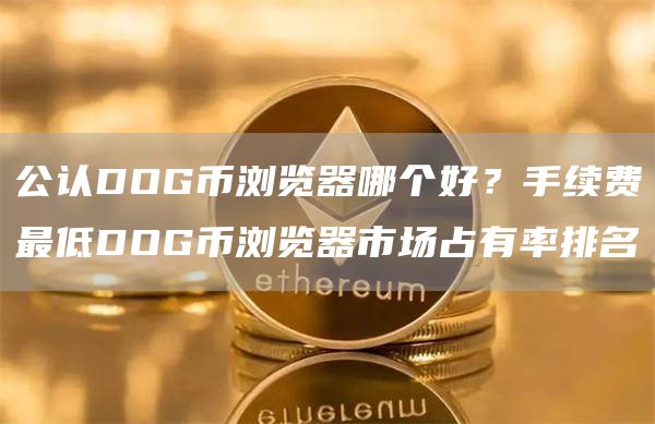 公认DOG币浏览器哪个好？手续费最低DOG币浏览器市场占有率排名