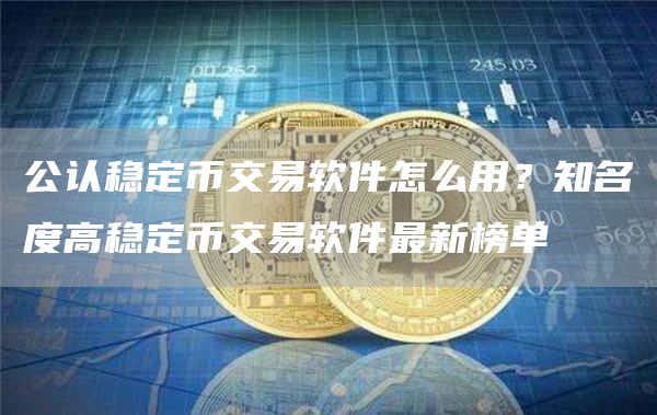 公认稳定币交易软件怎么用？知名度高稳定币交易软件最新榜单