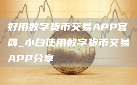 好用数字货币交易APP官网_小白使用数字货币交易APP分享