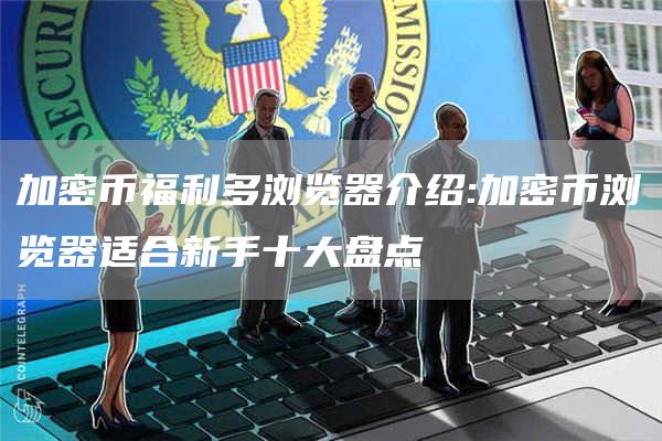 加密币福利多浏览器介绍:加密币浏览器适合新手十大盘点
