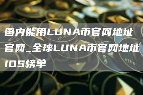 国内能用LUNA币官网地址官网_全球LUNA币官网地址iOS榜单