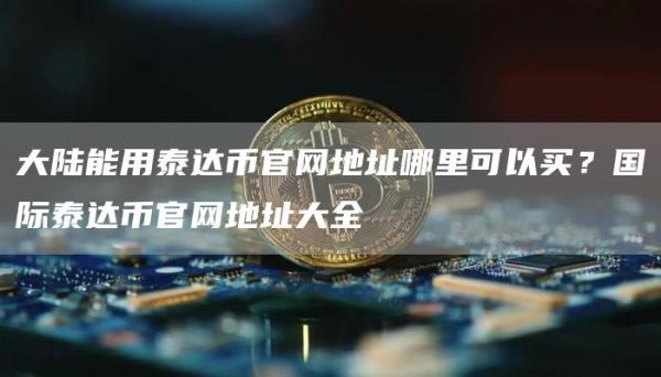 大陆能用泰达币官网地址哪里可以买？国际泰达币官网地址大全