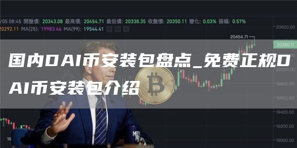 国内DAI芝麻开门交易所装包盘点_免费正规DAI芝麻开门交易所装包介绍