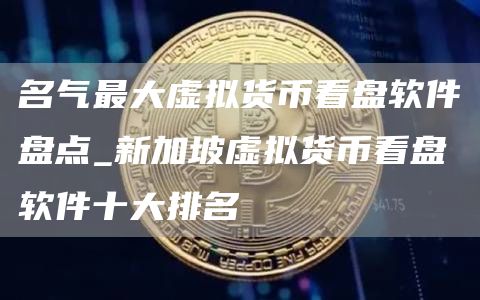 名气最大虚拟货币看盘软件盘点_新加坡虚拟货币看盘软件十大排名