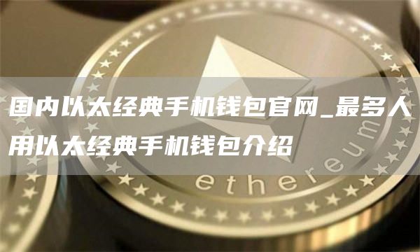 国内以太经典手机钱包官网_最多人用以太经典手机钱包介绍