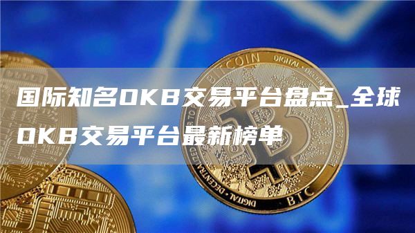 国际知名OKB交易平台盘点_全球OKB交易平台最新榜单