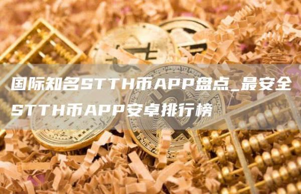 国际知名STTH币APP盘点_最安全STTH币APP安卓排行榜
