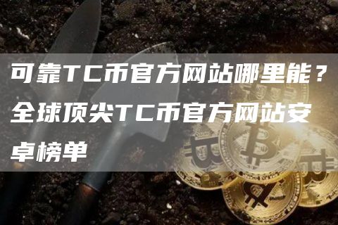 可靠TC币官方网站哪里能？全球顶尖TC币官方网站安卓榜单