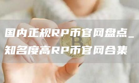 国内正规RP币官网盘点_知名度高RP币官网合集