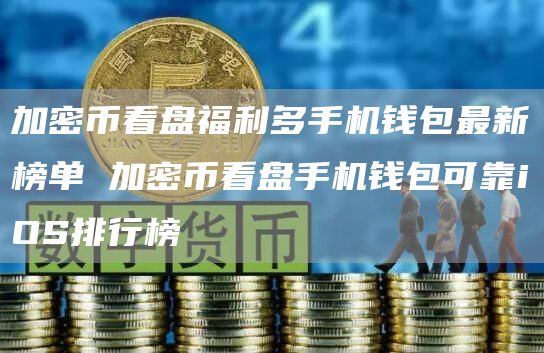 加密币看盘福利多手机钱包最新榜单 加密币看盘手机钱包可靠iOS排行榜