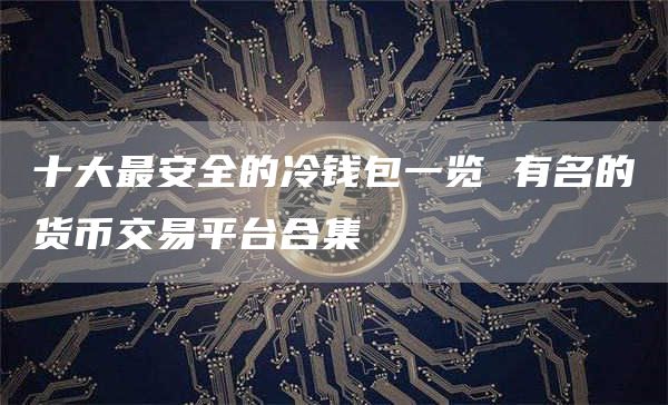 十大最安全的冷钱包一览 有名的货币交易平台合集