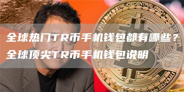 全球热门TR币手机钱包都有哪些？全球顶尖TR币手机钱包说明
