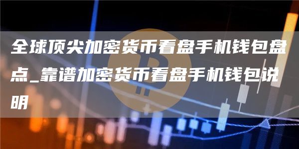 全球顶尖加密货币看盘手机钱包盘点_靠谱加密货币看盘手机钱包说明