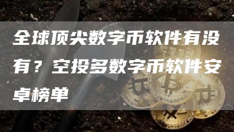 全球顶尖数字币软件有没有？空投多数字币软件安卓榜单
