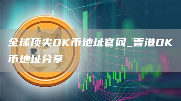 全球顶尖OK币地址官网_香港OK币地址分享