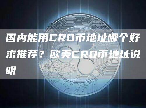 国内能用CRO币地址哪个好求推荐？欧美CRO币地址说明
