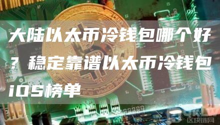 大陆以太币冷钱包哪个好？稳定靠谱以太币冷钱包iOS榜单
