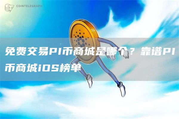 免费交易PI币商城是哪个？靠谱PI币商城iOS榜单