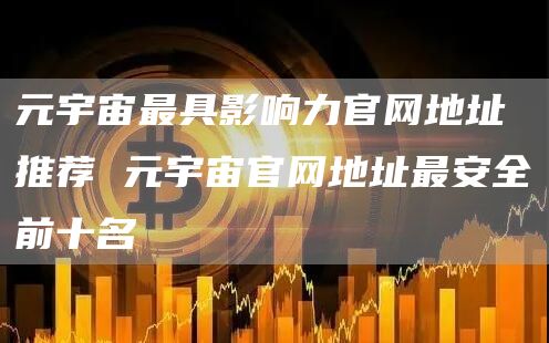 元宇宙最具影响力官网地址推荐 元宇宙官网地址最安全前十名