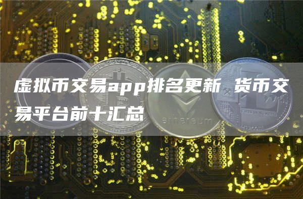 虚拟币交易app排名更新 货币交易平台前十汇总