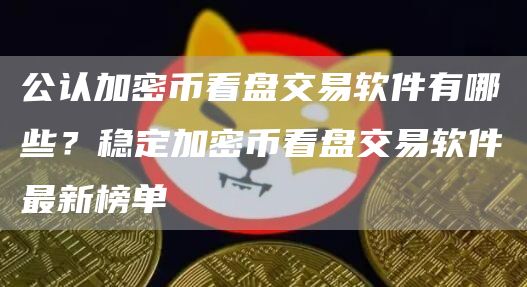 公认加密币看盘交易软件有哪些？稳定加密币看盘交易软件最新榜单
