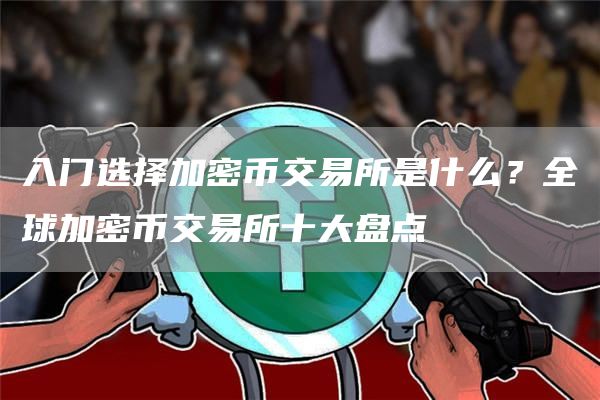 入门选择加密币交易所是什么？全球加密币交易所十大盘点