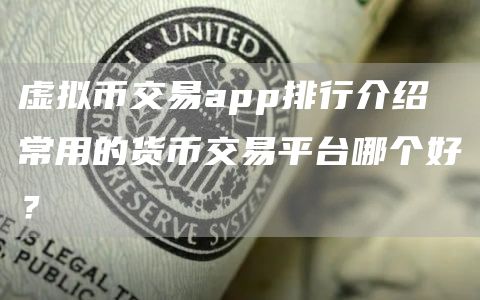 虚拟币交易app排行介绍 常用的货币交易平台哪个好？