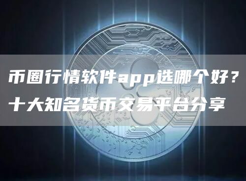 币圈行情软件app选哪个好？十大知名货币交易平台分享