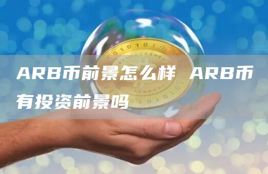 ARB币前景怎么样 ARB币有投资前景吗