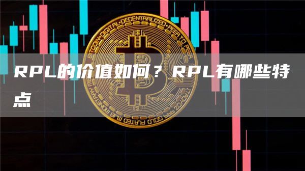 RPL的价值如何？RPL有哪些特点