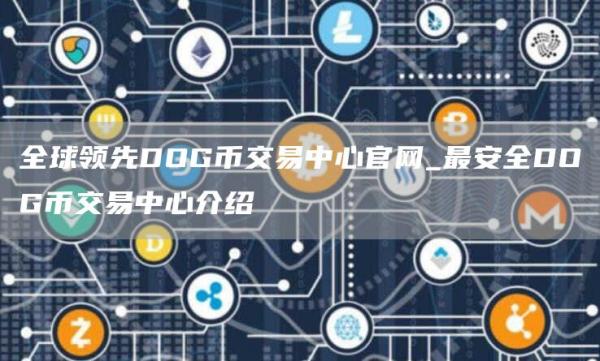 全球领先DOG币交易中心官网_最安全DOG币交易中心介绍