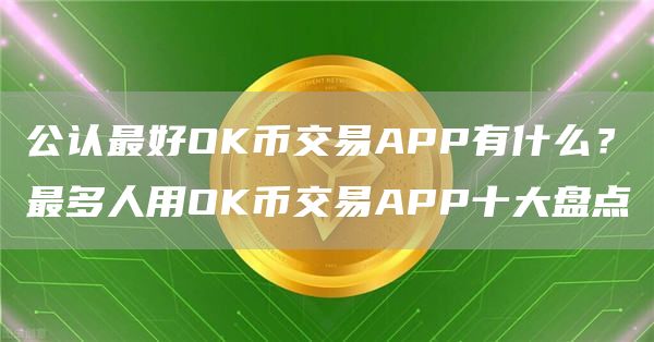 公认最好OK币交易APP有什么？最多人用OK币交易APP十大盘点