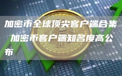 加密币全球顶尖客户端合集 加密币客户端知名度高公布