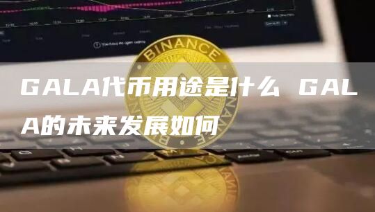 GALA代币用途是什么 GALA的未来发展如何
